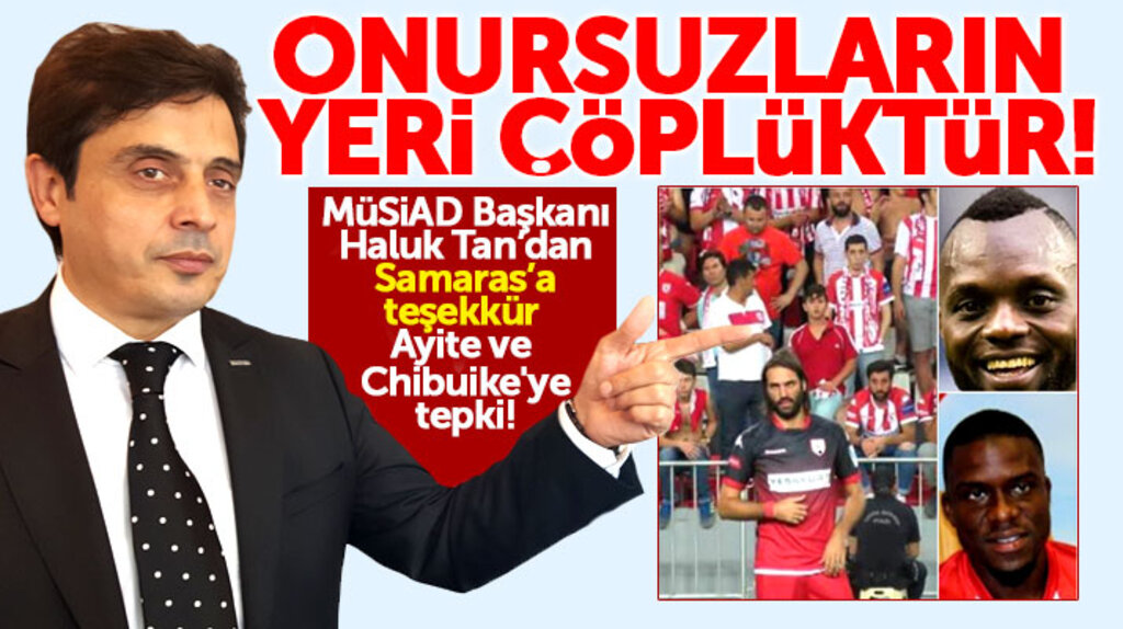 Samsun MÜSİAD Başkanı Haluk Tan'dan Samsunsporlu Ayite ve Chibuike'ye tepki
