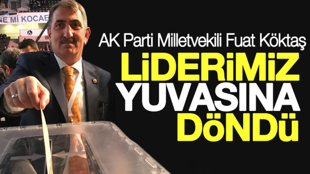 Fuat Köktaş: Cumhurbaşkanı Erdoğan yuvasına döndü