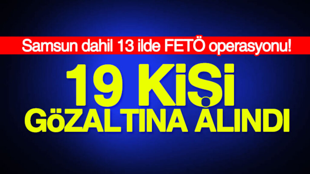 Sinop merkezli Samsun dahil 13 ilde FETÖ operasyonu: 19 gözaltı