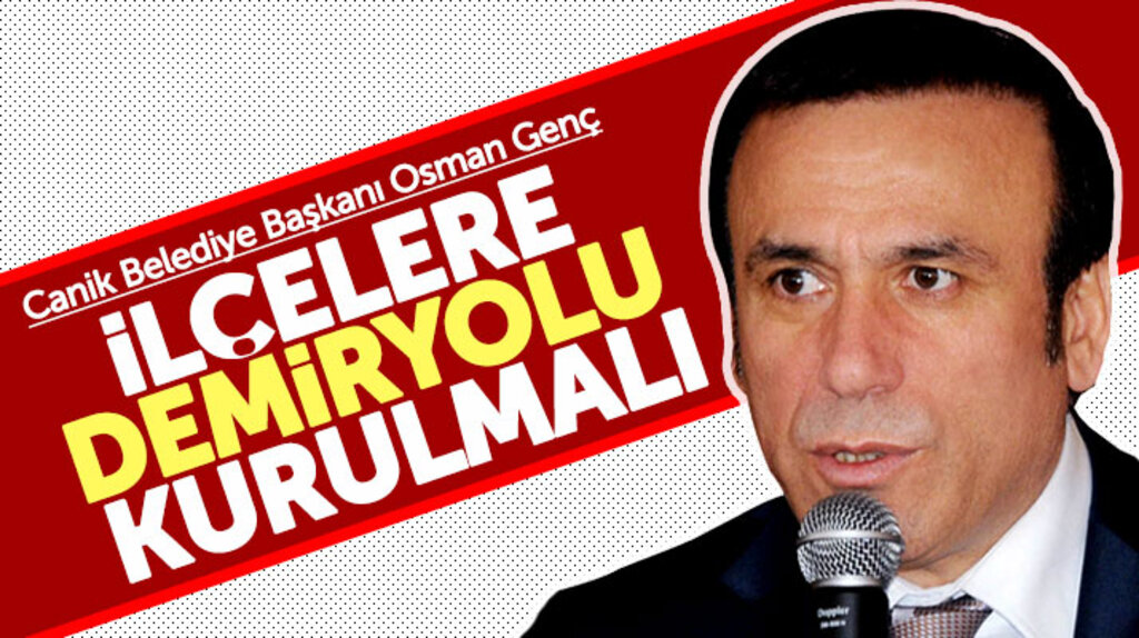 Samsun'un Canik İlçe Belediye Başkanı Osman Genç: İlçelere demiryolu kurulmalı