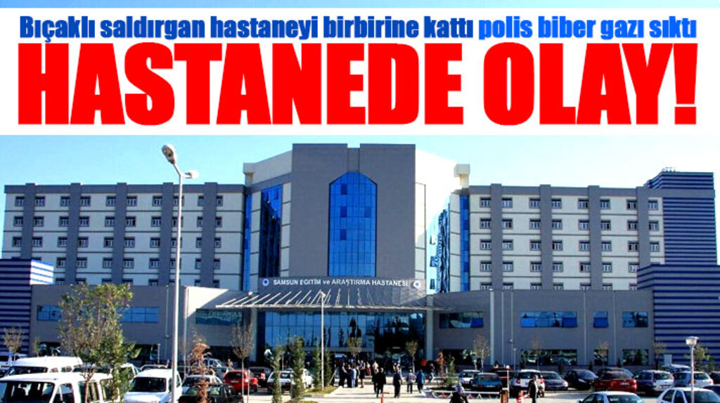 Samsun Eğitim ve Araştırma Hastanesinde bıçaklı saldırgan hastaneyi birbirine kattı