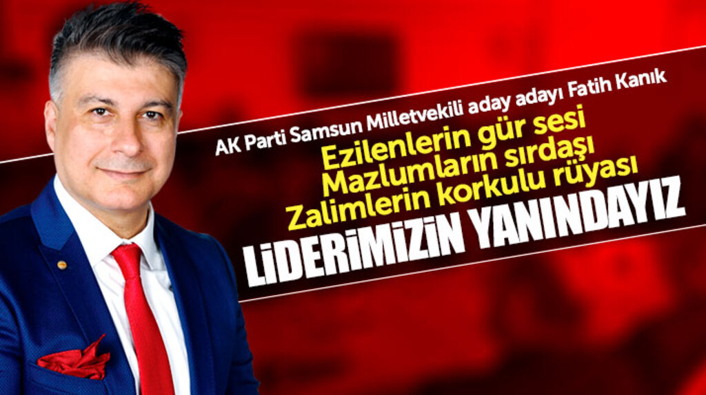 AK Parti Samsun Milletvekili aday adayı Fatih Kanık: Liderimizin yanındayız