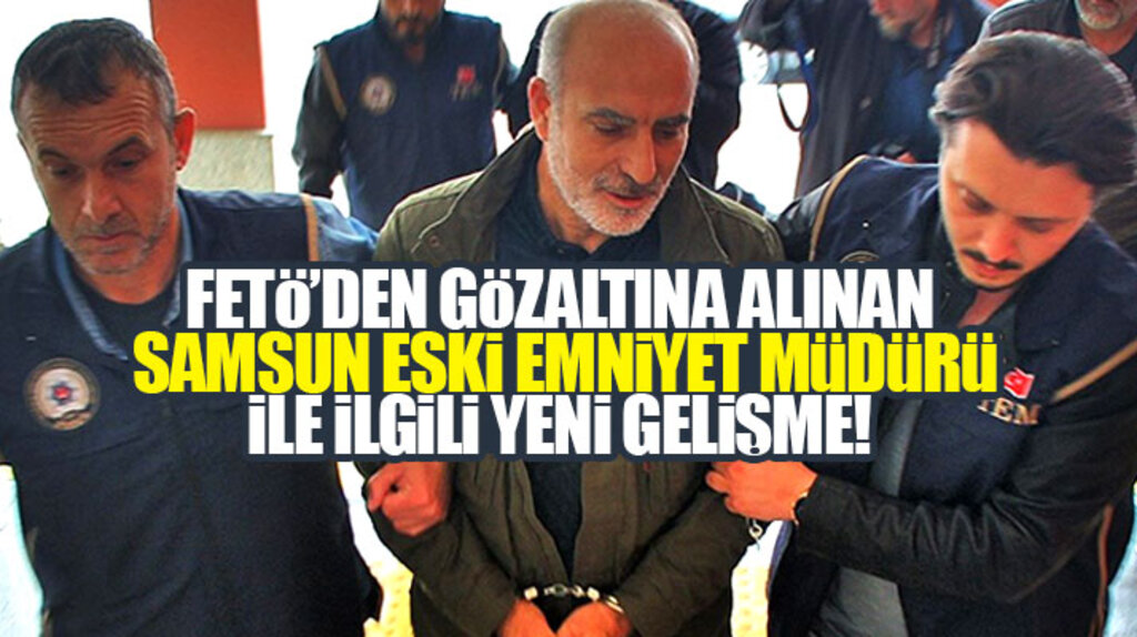 FETÖ'den gözaltına alınan Samsun eski Emniyet Müdürü Hulusi Çelik ile ilgili yeni gelişme