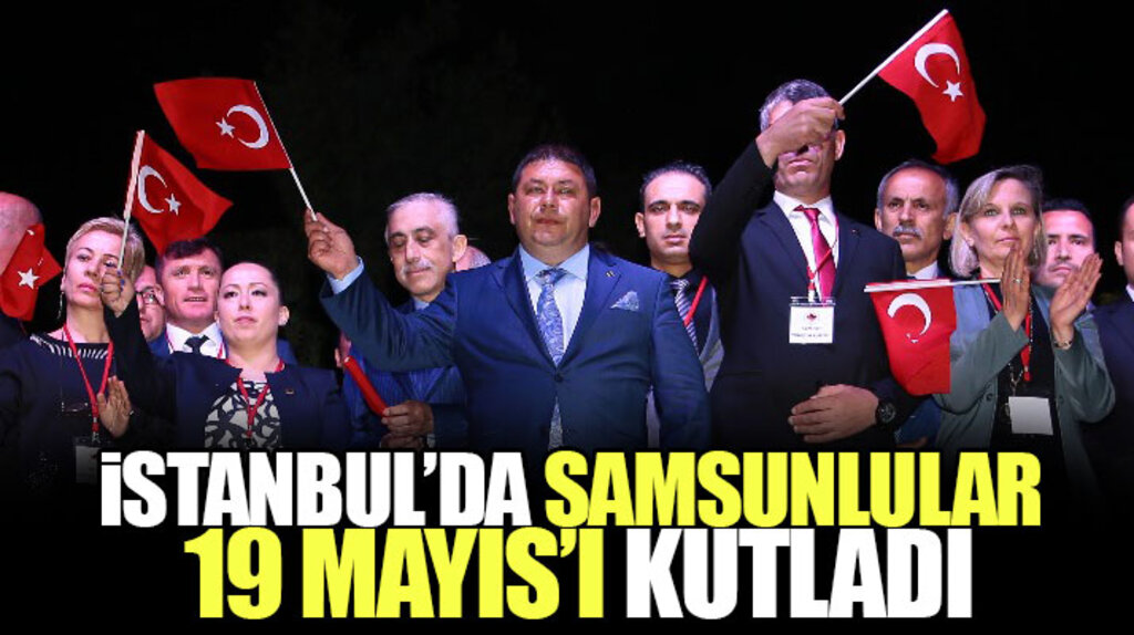 İstanbul'da yaşayan Samsunlular 19 Mayıs Ruhuyla Yaza Merhaba Gecesinde buluştu