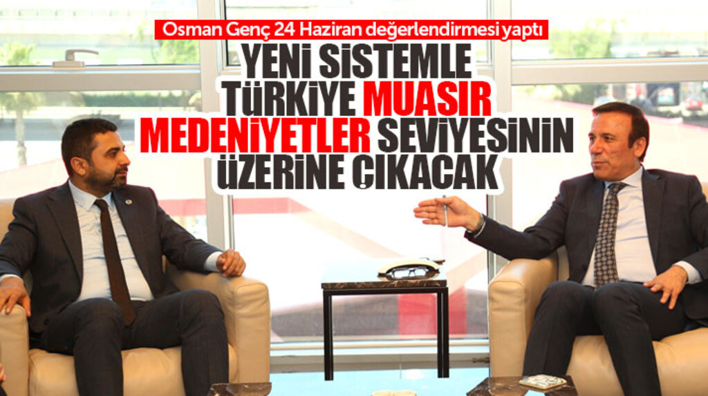 Osman Genç: Yeni sistemle Türkiye muasır medeniyetler seviyesinin üzerine çıkacak