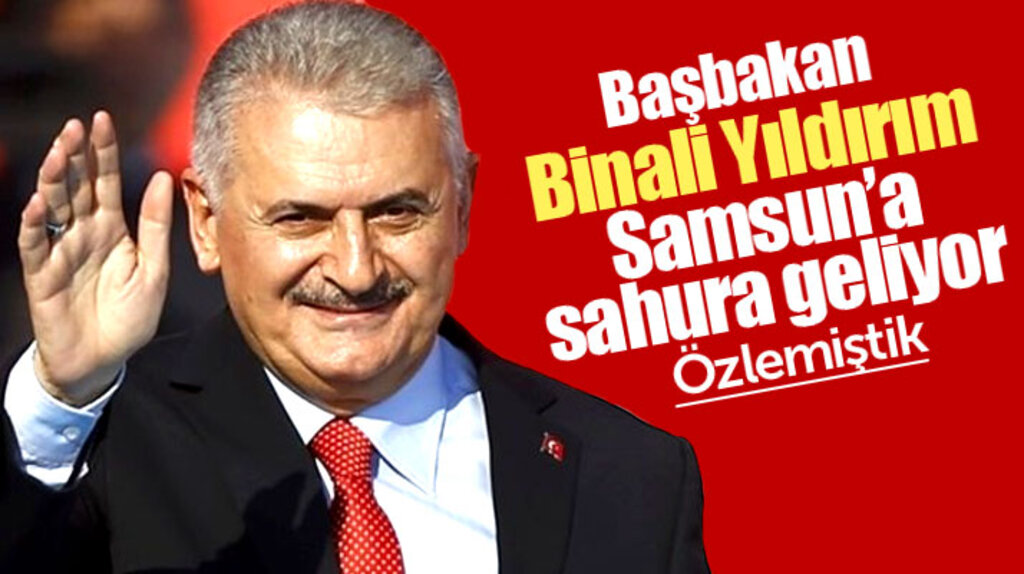 Başbakan Binali Yıldırım Samsun'a gelerek vatandaşlarla sahur yapacak