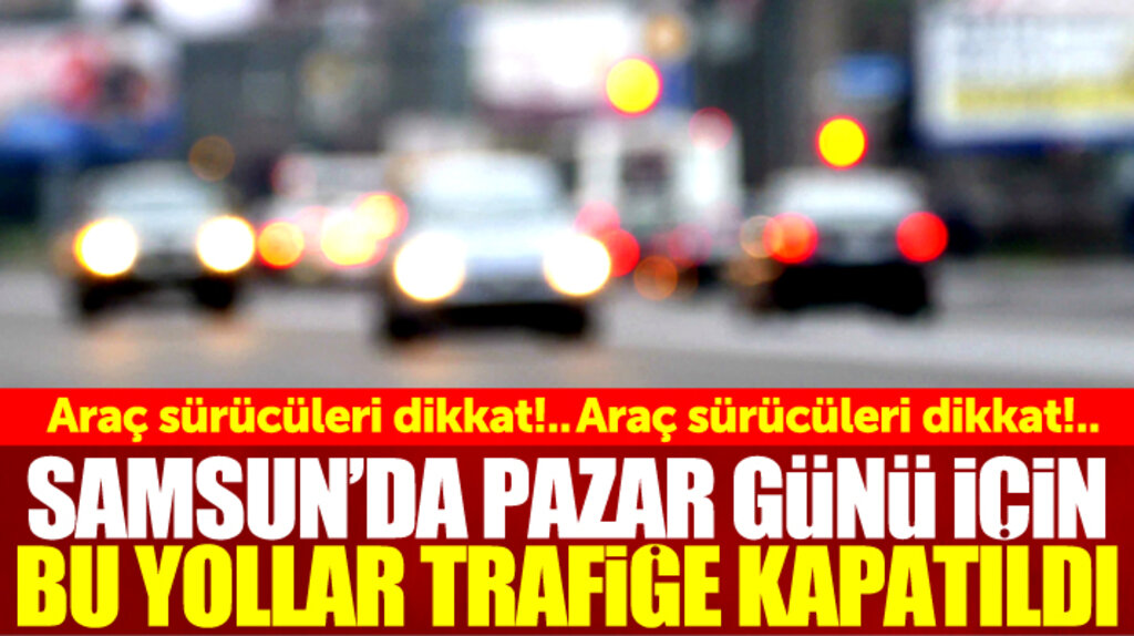 Dikkat!..Samsun'da Pazar günü bu yollar araç trafiğine kapatıldı 