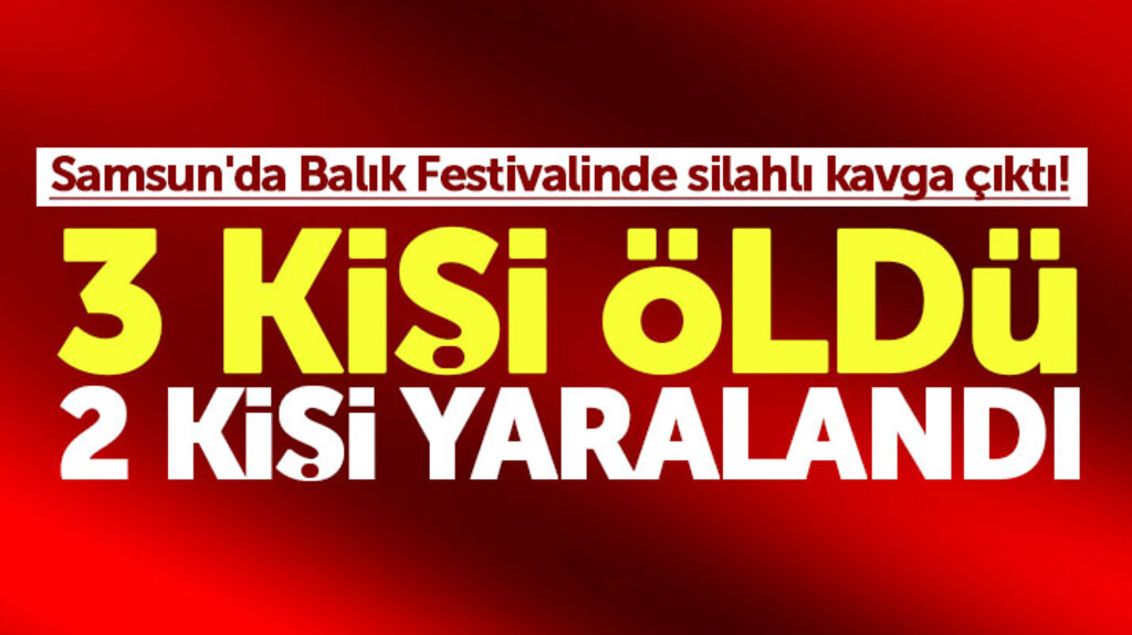 Samsun Çarşamba'da Balık Festivalinde silahlı kavga çıktı! 3 kişi öldü 2 kişi yaralandı