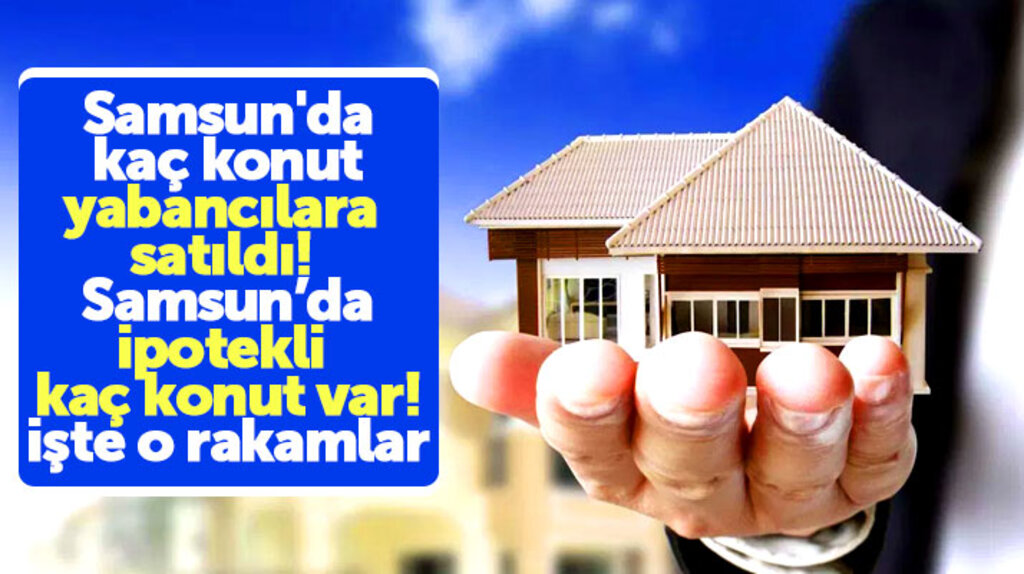 Samsun'da kaç konut yabancılara satıldı, kaç konut ipotekli olarak satıldı işte rakamlar