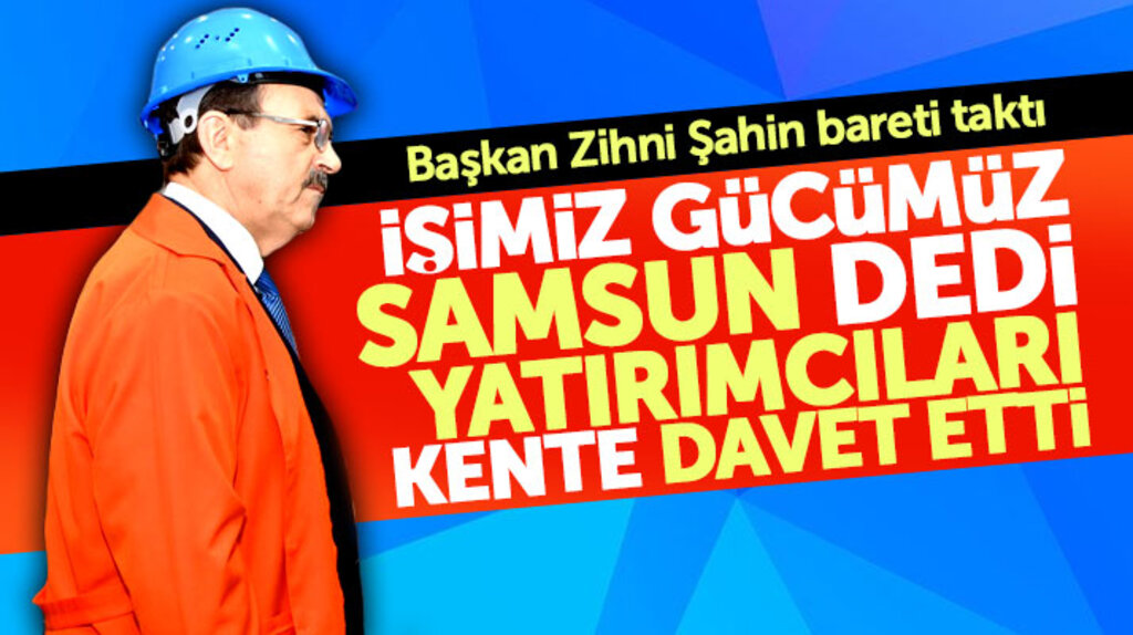 Samsun Büyükşehir Belediye Başkanı Zihni Şahin yatırımcıları Samsun'a davet etti