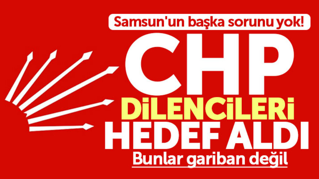 Samsun'da CHP'den dilenci açıklaması! Bunlar gariban değil her yeri istila ettiler
