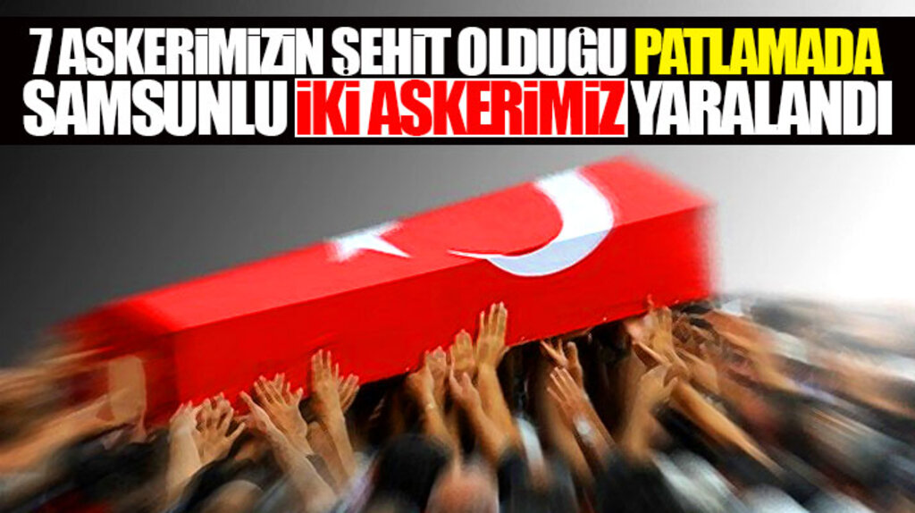 Hakkari'de 7 şehit verdiğimiz patlamada yaralı 25 asker arasında iki Samsunlu var