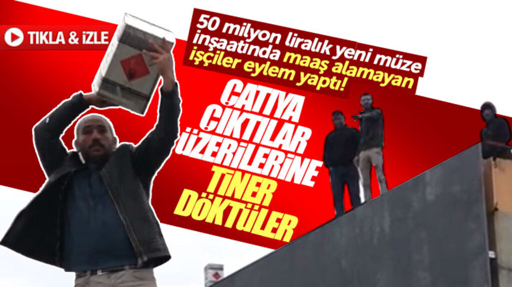 Samsun'da yeni müze inşaatında işçiler çatıya çıktı üzerilerine tiner döküp eylem yaptı