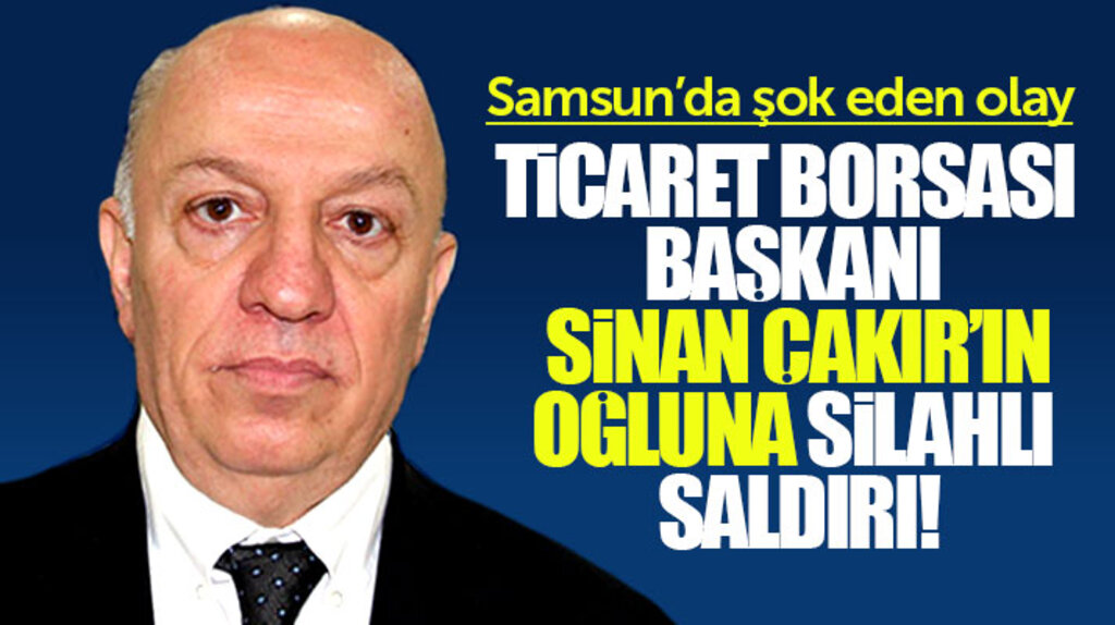 Samsun'da Ticaret Borsası Başkanı Sinan Çakır'ın oğlu Semih Çakır'a silahlı saldırı 