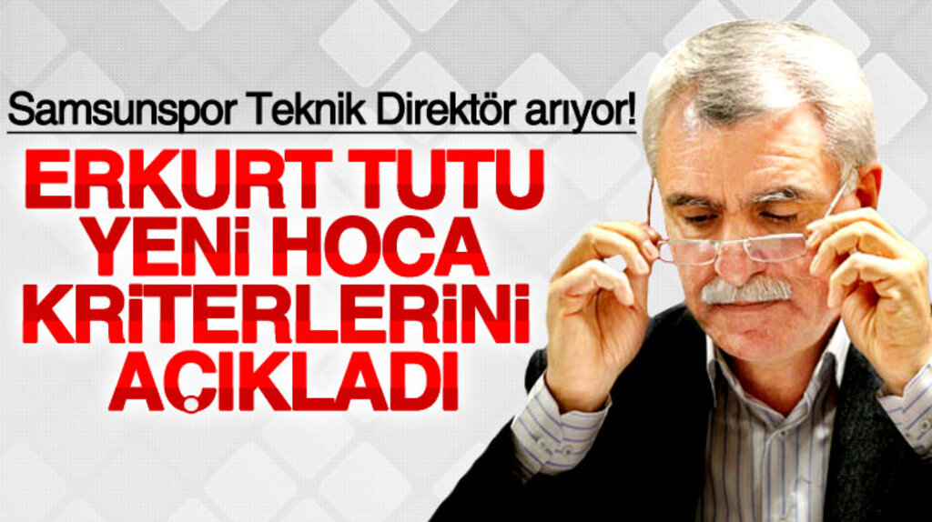 Samsunspor Kulübü Başkanı Erkurt Tutu yeni teknik direktör için aradıkları kriterleri açıkladı