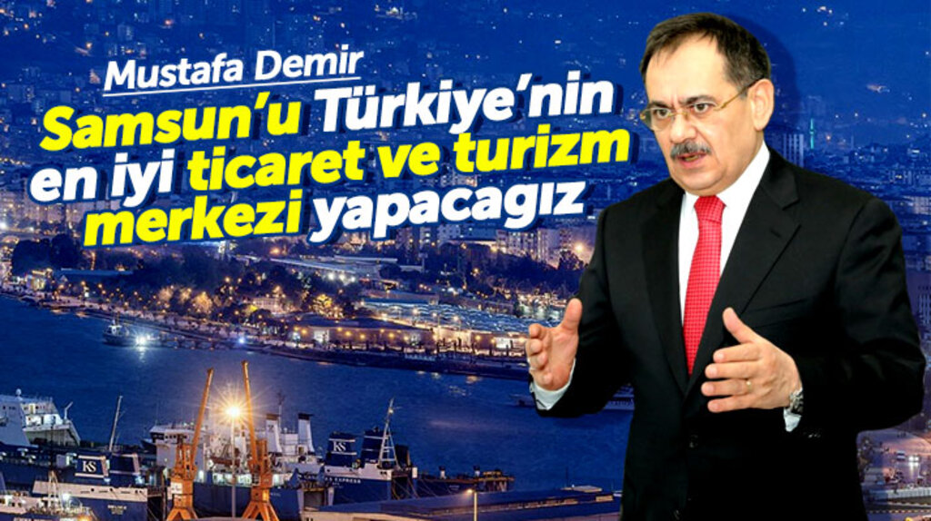 Samsun Büyükşehir adayı Mustafa Demir: Samsun'u ticaret ve turizm merkezi yapacağız