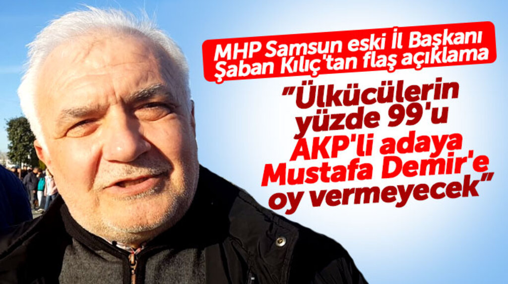 MHP Samsun eski İl Başkanı Kılıç açıkladı! Ülkücülerin yüzde 99'u AKP adayına oy vermeyecek