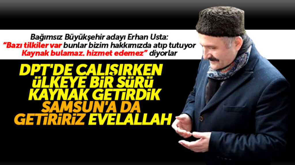 Samsun Büyükşehir Bağımsız adayı Erhan Usta: Samsun'a da kaynak getiririz evvelallah