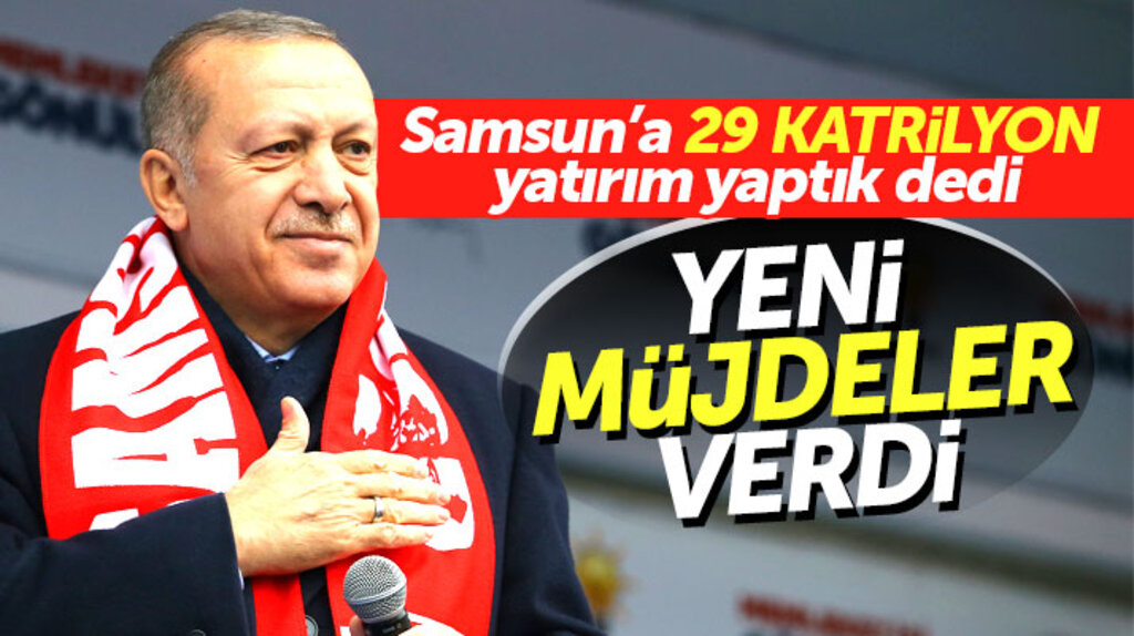 Cumhurbaşkanı Erdoğan Samsun'a 29 katrilyon yatırım yaptık dedi yeni müjdeler verdi