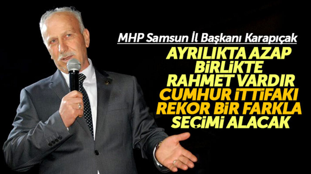 MHP Samsun İl Başkanı Karapıçak: Cumhur İttifakı seçimleri rekor bir farkla kazanacak