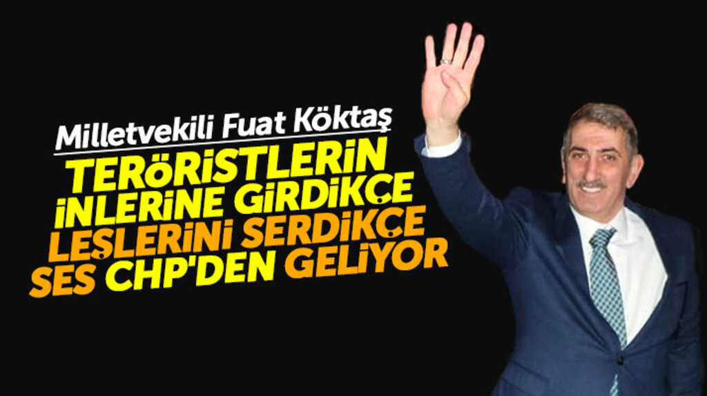 Samsun Milletvekili Fuat Köktaş: Teröristlerin leşlerini serdikçe ses CHP'den geliyor