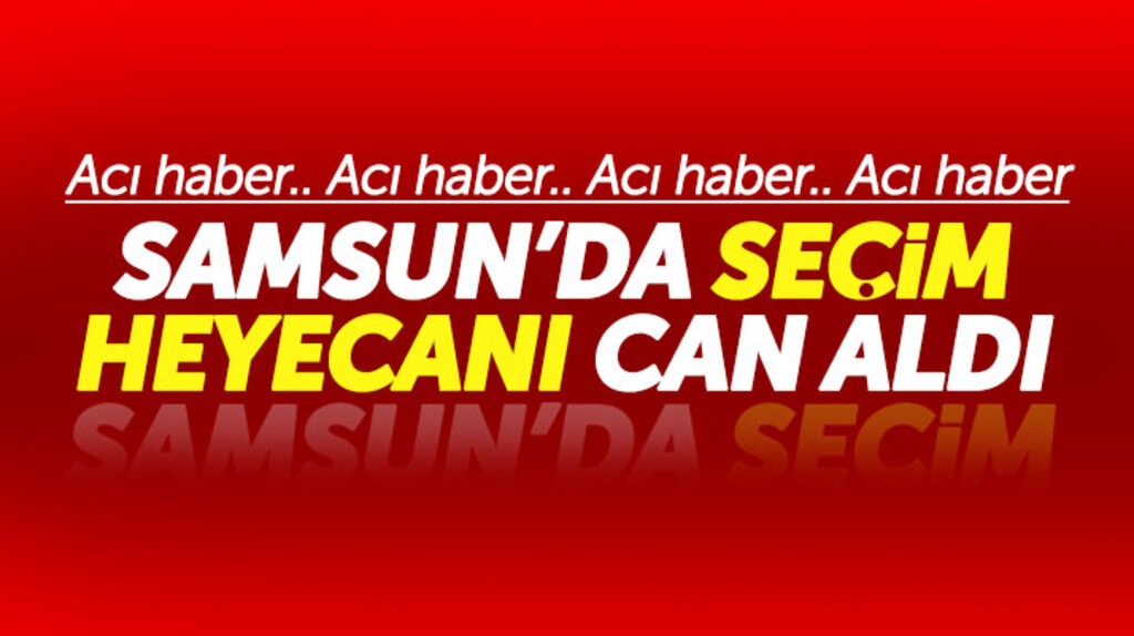 Samsun'da 31 Mart seçim heyecanı can aldı! Niyazi Kaya hayatını kaybetti