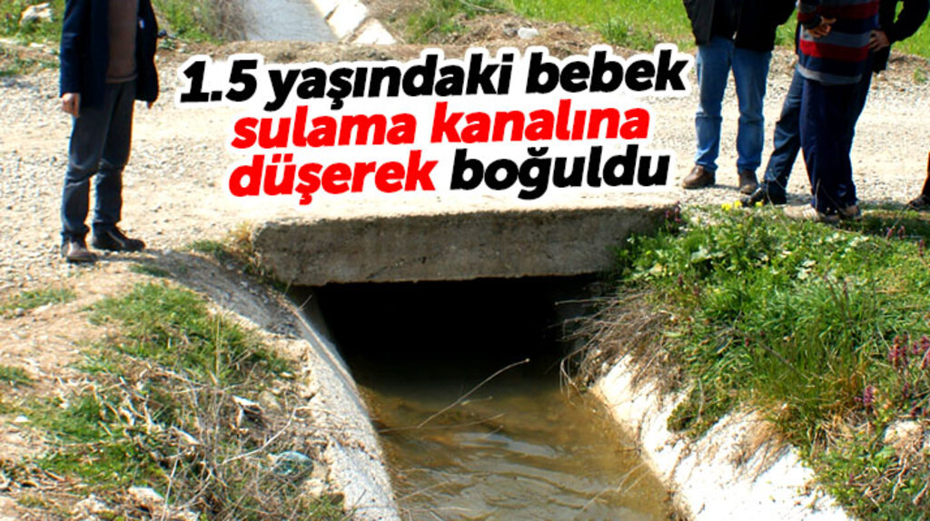 Samsun Vezirköprü'de 1.5 yaşındaki bebek sulama kanalında boğularak can verdi