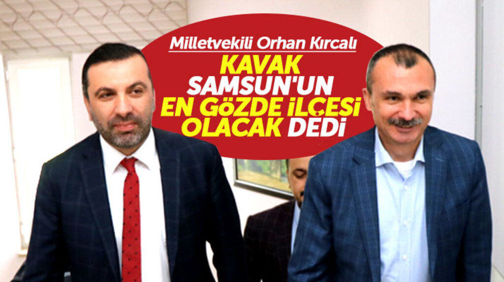 AK Parti Samsun Milletvekili Orhan Kırcalı: Kavak Samsun'un en gözde ilçesi olacak