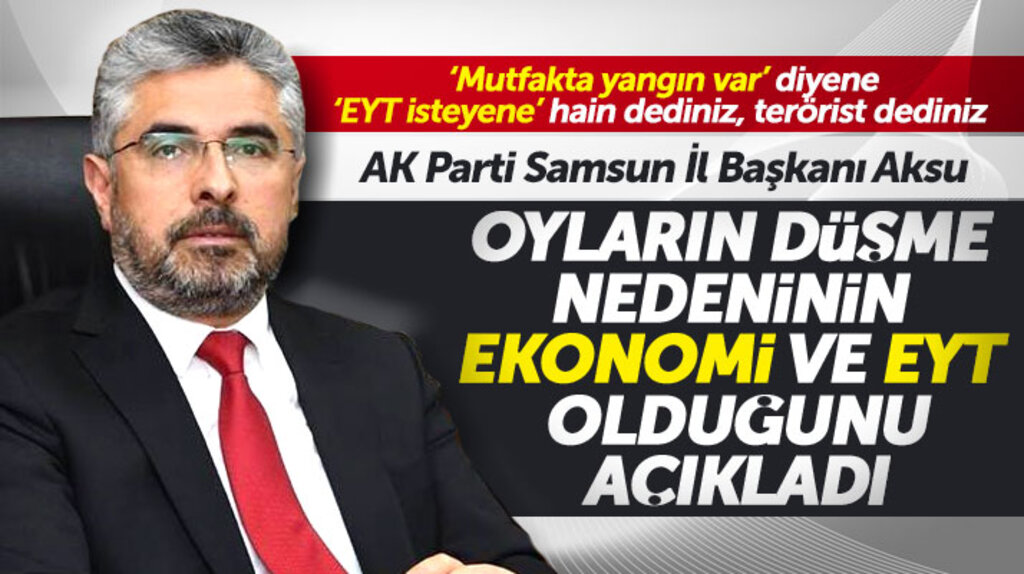 AK Parti Samsun İl Başkanı Aksu oyların düşme nedeninin ekonomi ve EYT olduğunu söyledi