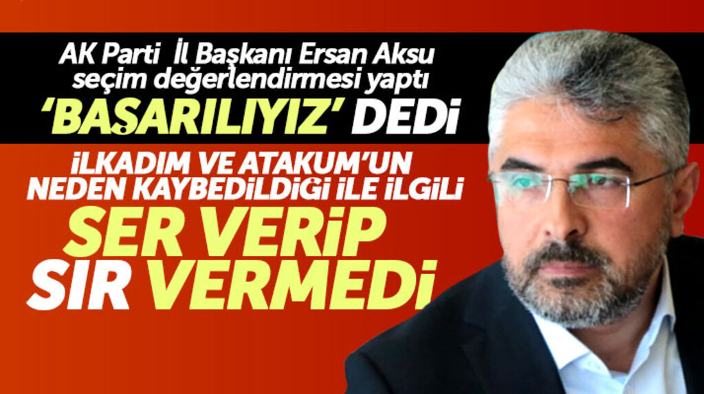 AK Parti Samsun İl Başkanı Aksu İlkadım ve Atakum'un kaybedilme nedeni için ser verip sır vermedi