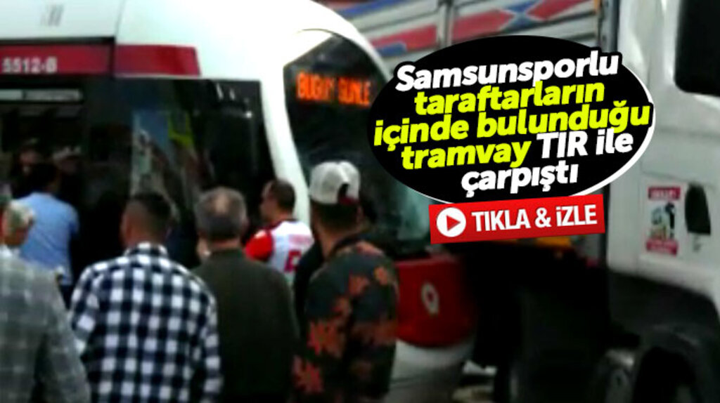 Samsun'da Samsunsporlu taraftarları taşıyan tramvay Shell Kavşağında TIR ile çarpıştı