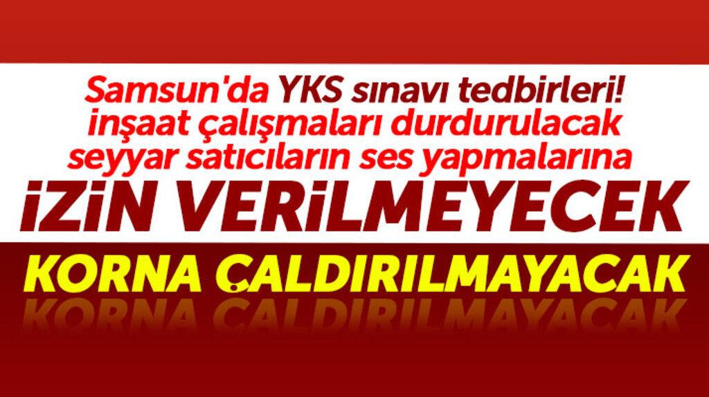 Samsun'da YKS sınavı için tedbir alındı! Korna çaldırılmayacak, inşaat çalışmaları duracak