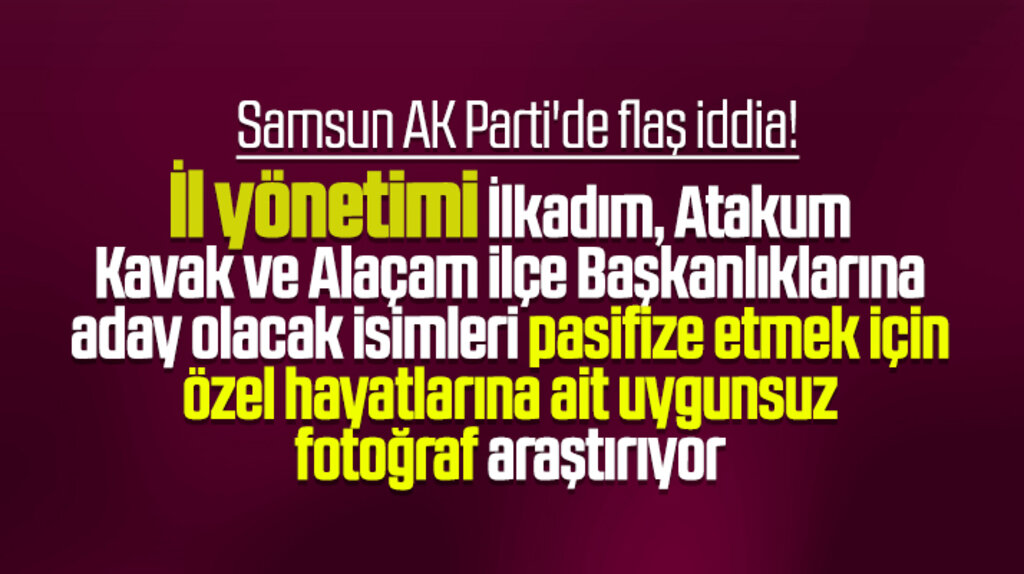 Samsun AK Parti'de aday olacakların özel hayat fotoğrafları kurcalanıyor