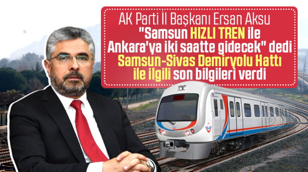 AK Parti Samsun İl Başkanı Aksu'dan, hızlı tren ve Samsun-Sivas Demiryolu hattı açıklaması