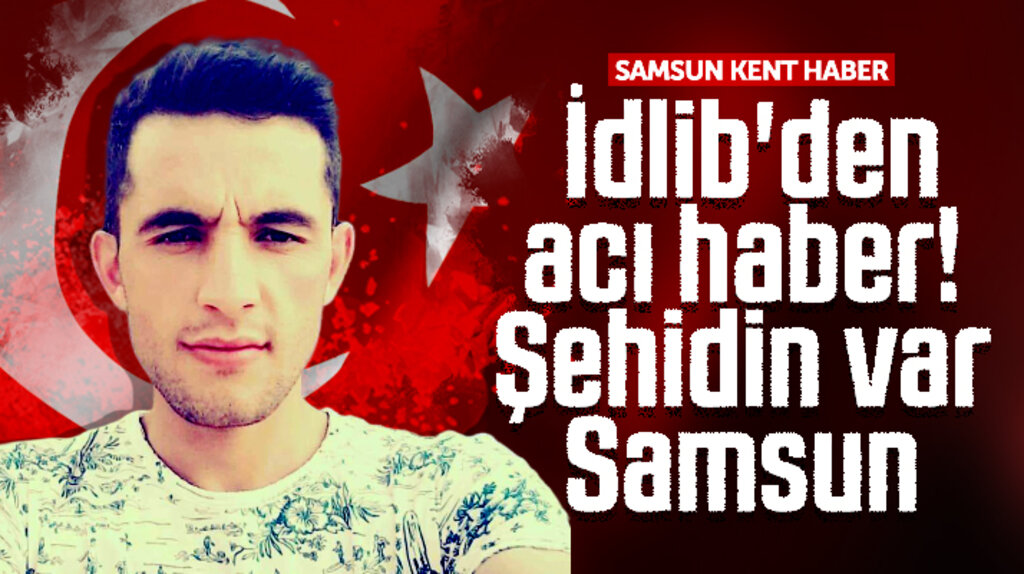 Şehidin var Samsun! İdlib'den acı haber Alaçamlı Şükrü Elibol şehit oldu