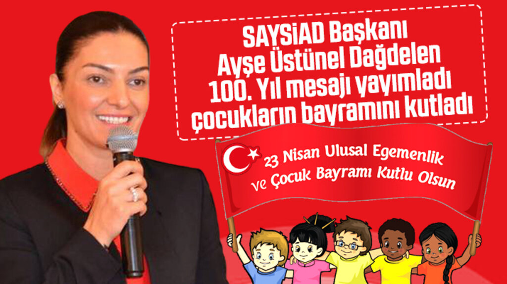 SAYSİAD Başkanı Ayşe Üstünel Dağdelen'den 23 Nisan'ın 100. yılı mesajı